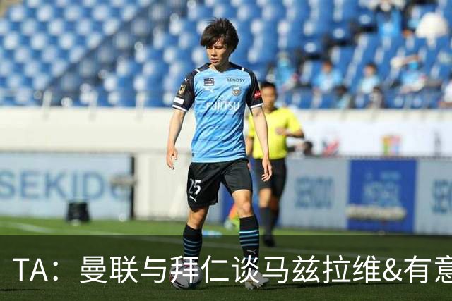 TA：曼联与拜仁谈马兹拉维&有意邓弗里斯